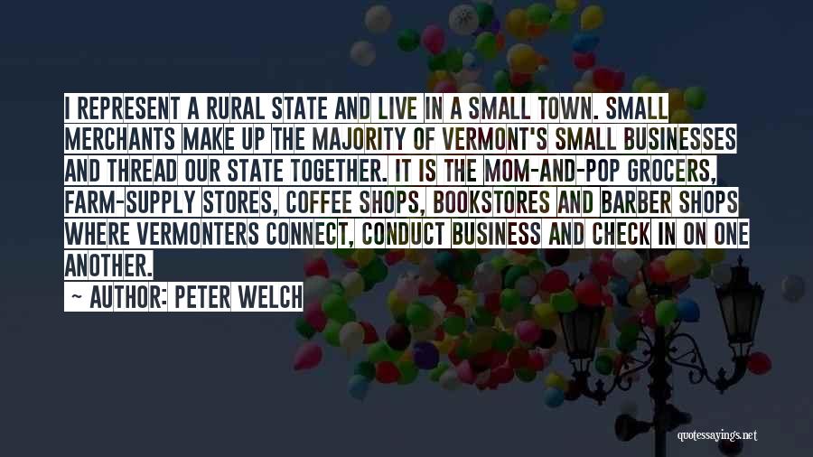 Peter Welch Quotes: I Represent A Rural State And Live In A Small Town. Small Merchants Make Up The Majority Of Vermont's Small