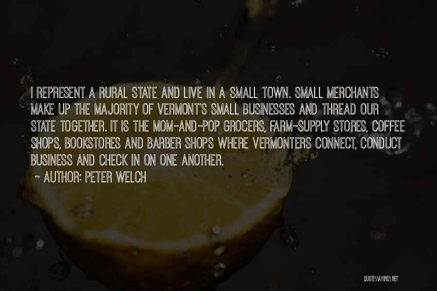 Peter Welch Quotes: I Represent A Rural State And Live In A Small Town. Small Merchants Make Up The Majority Of Vermont's Small