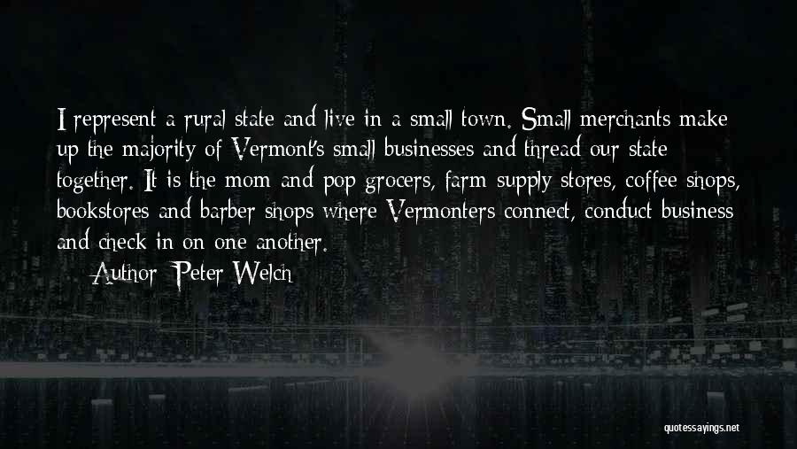 Peter Welch Quotes: I Represent A Rural State And Live In A Small Town. Small Merchants Make Up The Majority Of Vermont's Small
