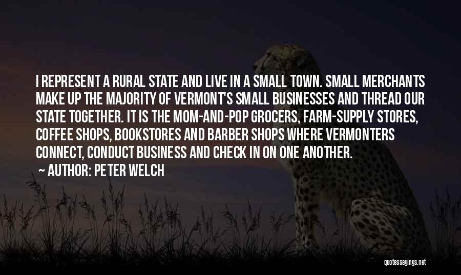 Peter Welch Quotes: I Represent A Rural State And Live In A Small Town. Small Merchants Make Up The Majority Of Vermont's Small
