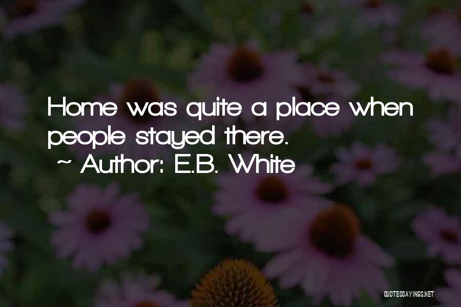 E.B. White Quotes: Home Was Quite A Place When People Stayed There.