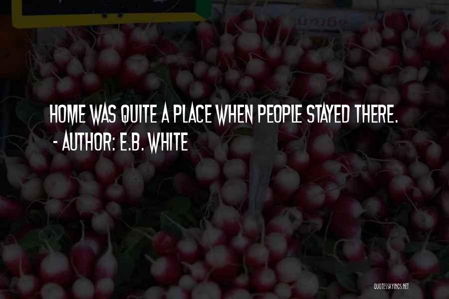 E.B. White Quotes: Home Was Quite A Place When People Stayed There.