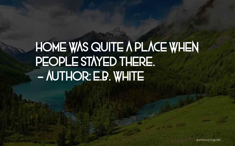 E.B. White Quotes: Home Was Quite A Place When People Stayed There.