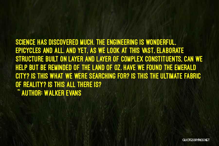 Walker Evans Quotes: Science Has Discovered Much. The Engineering Is Wonderful, Epicycles And All. And Yet, As We Look At This Vast, Elaborate