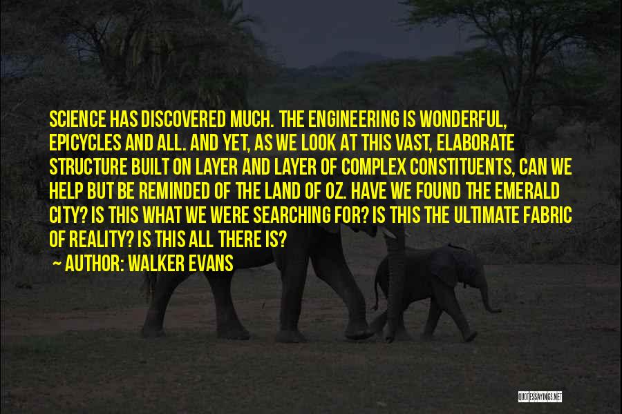 Walker Evans Quotes: Science Has Discovered Much. The Engineering Is Wonderful, Epicycles And All. And Yet, As We Look At This Vast, Elaborate