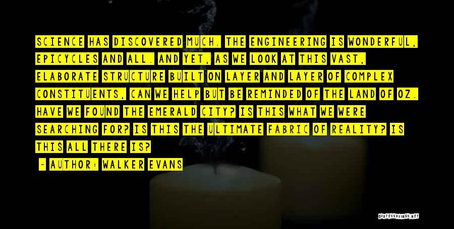 Walker Evans Quotes: Science Has Discovered Much. The Engineering Is Wonderful, Epicycles And All. And Yet, As We Look At This Vast, Elaborate