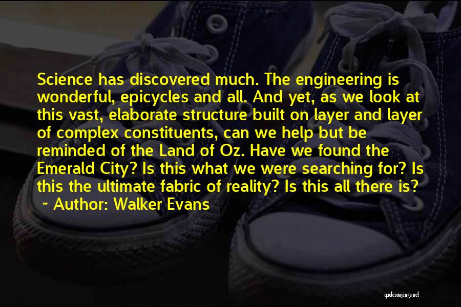 Walker Evans Quotes: Science Has Discovered Much. The Engineering Is Wonderful, Epicycles And All. And Yet, As We Look At This Vast, Elaborate