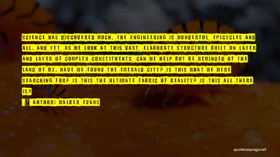 Walker Evans Quotes: Science Has Discovered Much. The Engineering Is Wonderful, Epicycles And All. And Yet, As We Look At This Vast, Elaborate