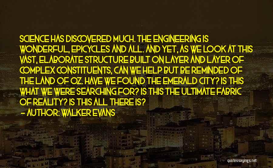 Walker Evans Quotes: Science Has Discovered Much. The Engineering Is Wonderful, Epicycles And All. And Yet, As We Look At This Vast, Elaborate