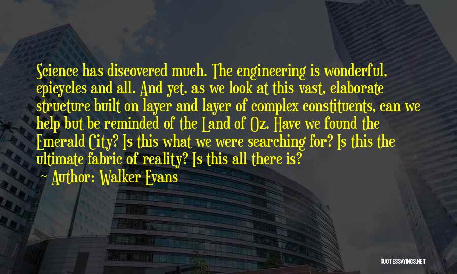 Walker Evans Quotes: Science Has Discovered Much. The Engineering Is Wonderful, Epicycles And All. And Yet, As We Look At This Vast, Elaborate