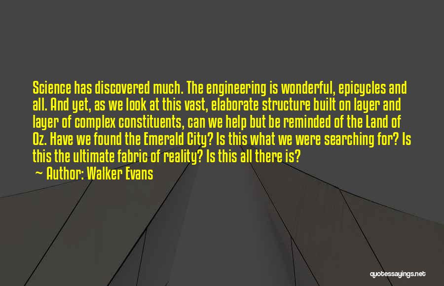 Walker Evans Quotes: Science Has Discovered Much. The Engineering Is Wonderful, Epicycles And All. And Yet, As We Look At This Vast, Elaborate