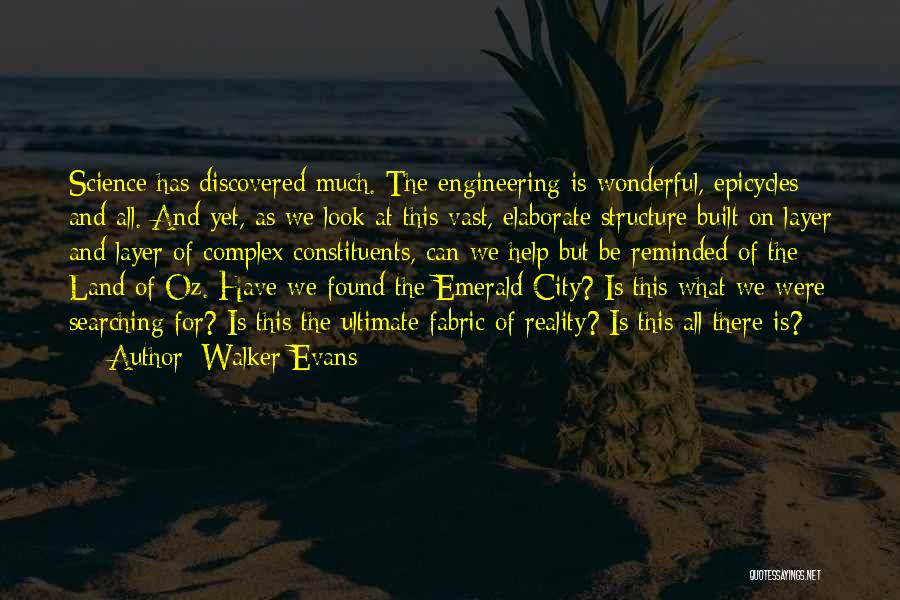 Walker Evans Quotes: Science Has Discovered Much. The Engineering Is Wonderful, Epicycles And All. And Yet, As We Look At This Vast, Elaborate