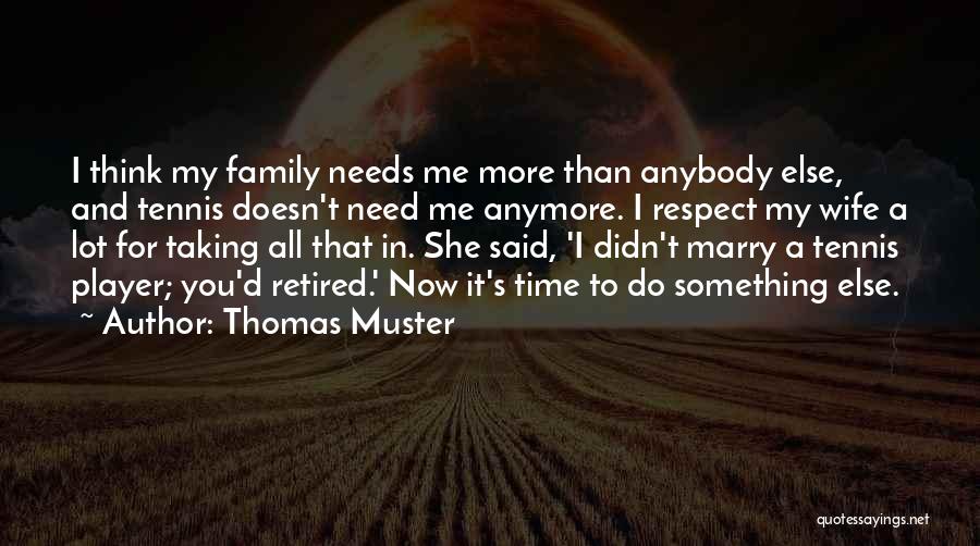 Thomas Muster Quotes: I Think My Family Needs Me More Than Anybody Else, And Tennis Doesn't Need Me Anymore. I Respect My Wife