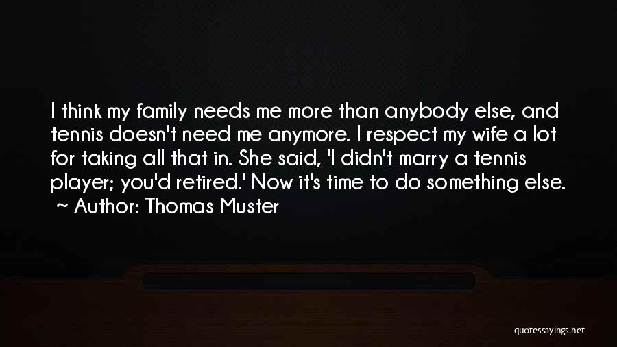 Thomas Muster Quotes: I Think My Family Needs Me More Than Anybody Else, And Tennis Doesn't Need Me Anymore. I Respect My Wife