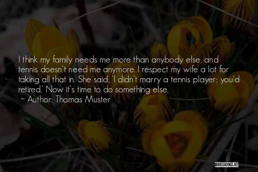 Thomas Muster Quotes: I Think My Family Needs Me More Than Anybody Else, And Tennis Doesn't Need Me Anymore. I Respect My Wife