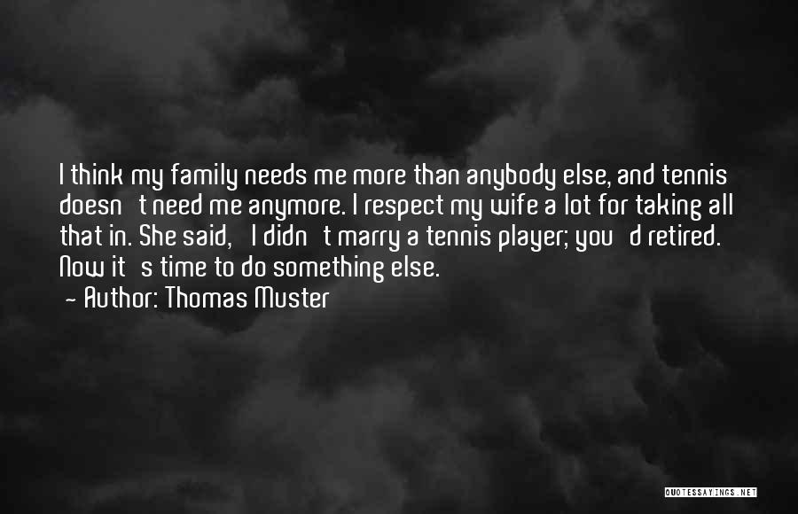 Thomas Muster Quotes: I Think My Family Needs Me More Than Anybody Else, And Tennis Doesn't Need Me Anymore. I Respect My Wife