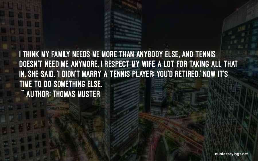 Thomas Muster Quotes: I Think My Family Needs Me More Than Anybody Else, And Tennis Doesn't Need Me Anymore. I Respect My Wife