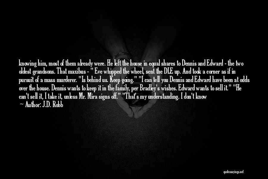 J.D. Robb Quotes: Knowing Him, Most Of Them Already Were. He Left The House In Equal Shares To Dennis And Edward - The