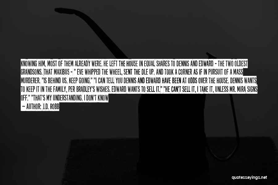 J.D. Robb Quotes: Knowing Him, Most Of Them Already Were. He Left The House In Equal Shares To Dennis And Edward - The