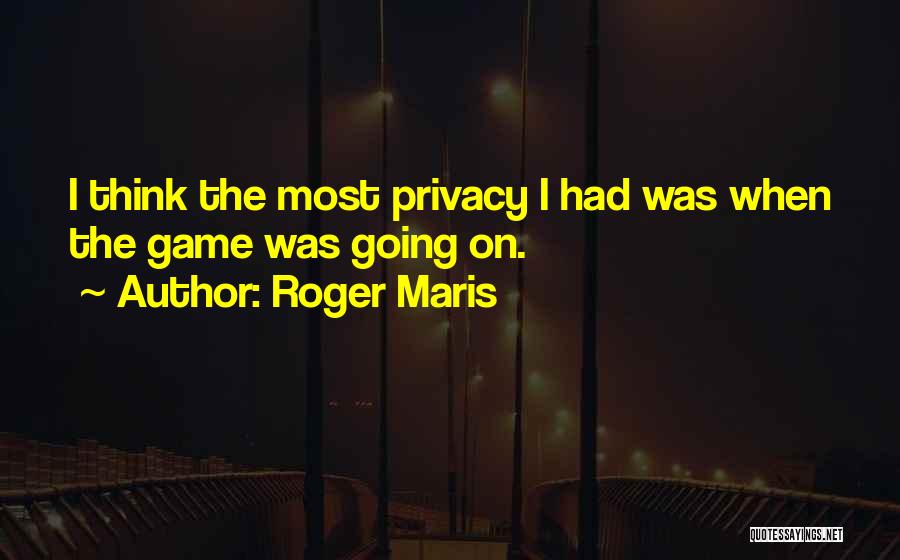 Roger Maris Quotes: I Think The Most Privacy I Had Was When The Game Was Going On.