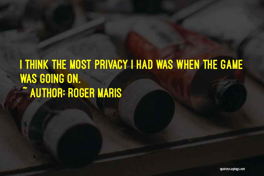 Roger Maris Quotes: I Think The Most Privacy I Had Was When The Game Was Going On.