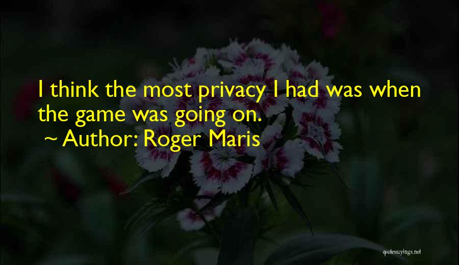 Roger Maris Quotes: I Think The Most Privacy I Had Was When The Game Was Going On.