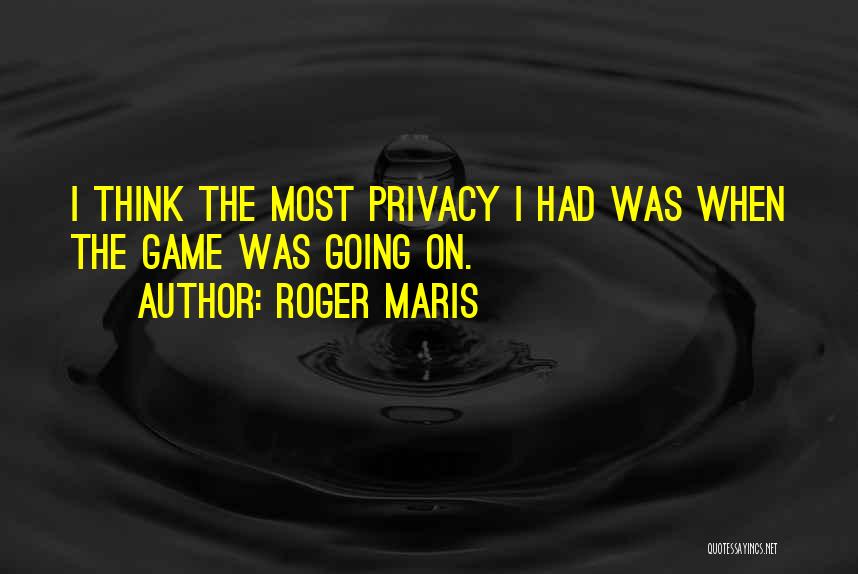 Roger Maris Quotes: I Think The Most Privacy I Had Was When The Game Was Going On.