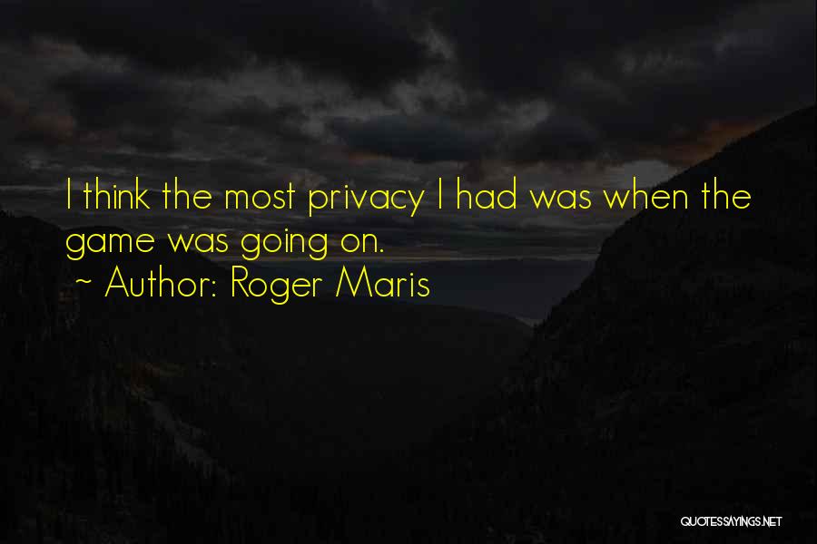 Roger Maris Quotes: I Think The Most Privacy I Had Was When The Game Was Going On.