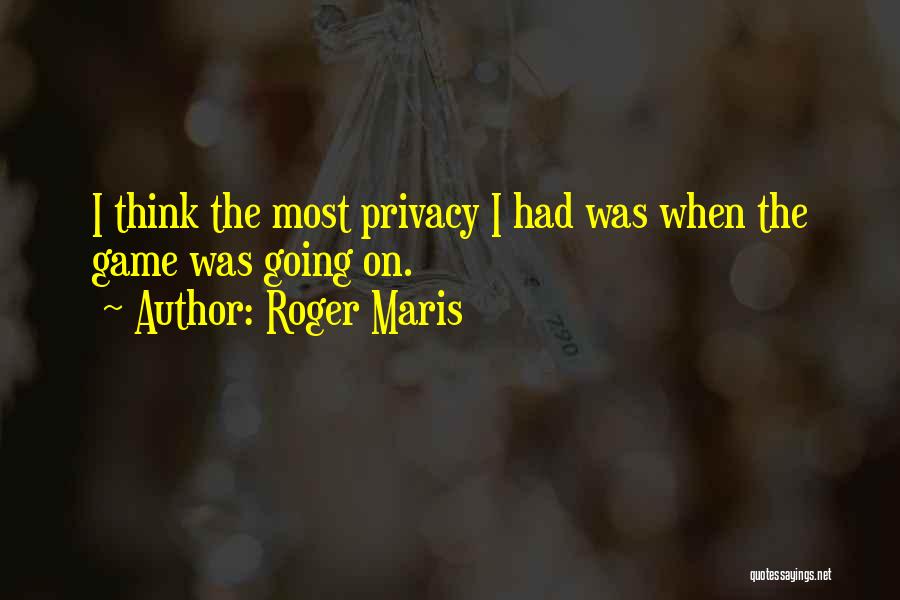 Roger Maris Quotes: I Think The Most Privacy I Had Was When The Game Was Going On.