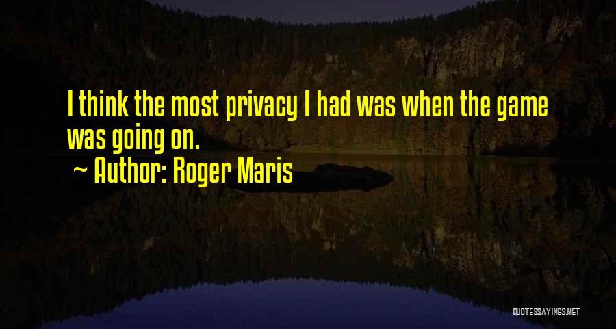 Roger Maris Quotes: I Think The Most Privacy I Had Was When The Game Was Going On.