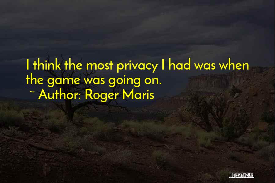 Roger Maris Quotes: I Think The Most Privacy I Had Was When The Game Was Going On.