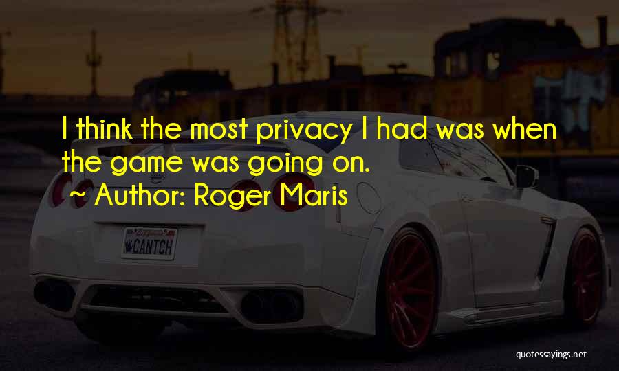 Roger Maris Quotes: I Think The Most Privacy I Had Was When The Game Was Going On.