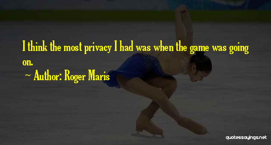 Roger Maris Quotes: I Think The Most Privacy I Had Was When The Game Was Going On.
