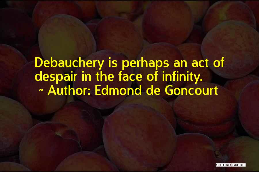 Edmond De Goncourt Quotes: Debauchery Is Perhaps An Act Of Despair In The Face Of Infinity.