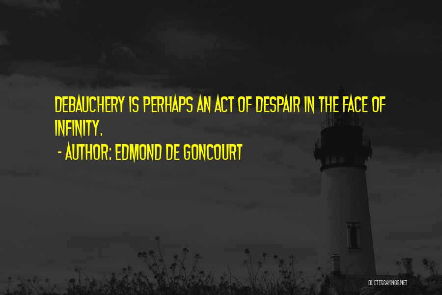 Edmond De Goncourt Quotes: Debauchery Is Perhaps An Act Of Despair In The Face Of Infinity.