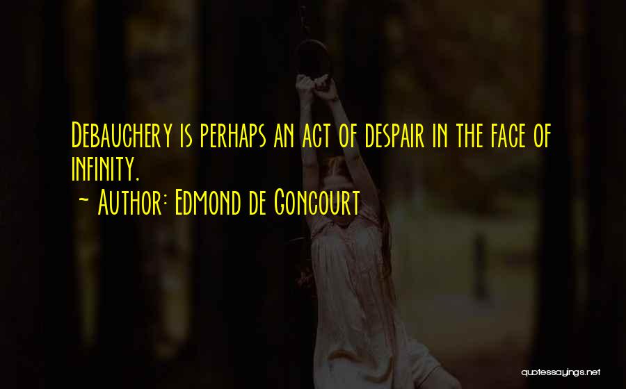 Edmond De Goncourt Quotes: Debauchery Is Perhaps An Act Of Despair In The Face Of Infinity.