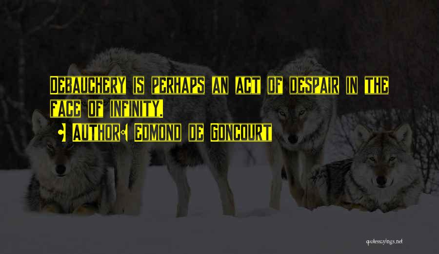 Edmond De Goncourt Quotes: Debauchery Is Perhaps An Act Of Despair In The Face Of Infinity.