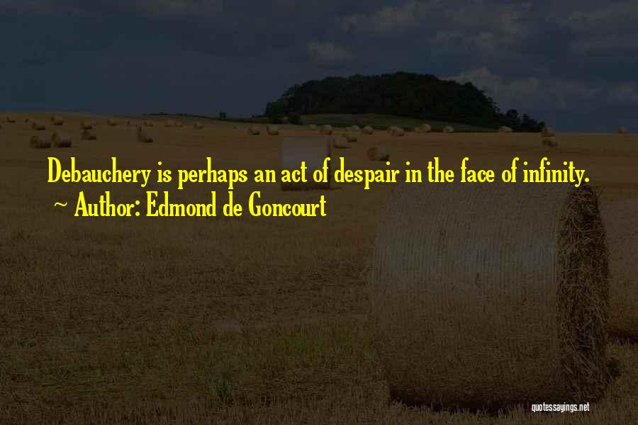 Edmond De Goncourt Quotes: Debauchery Is Perhaps An Act Of Despair In The Face Of Infinity.