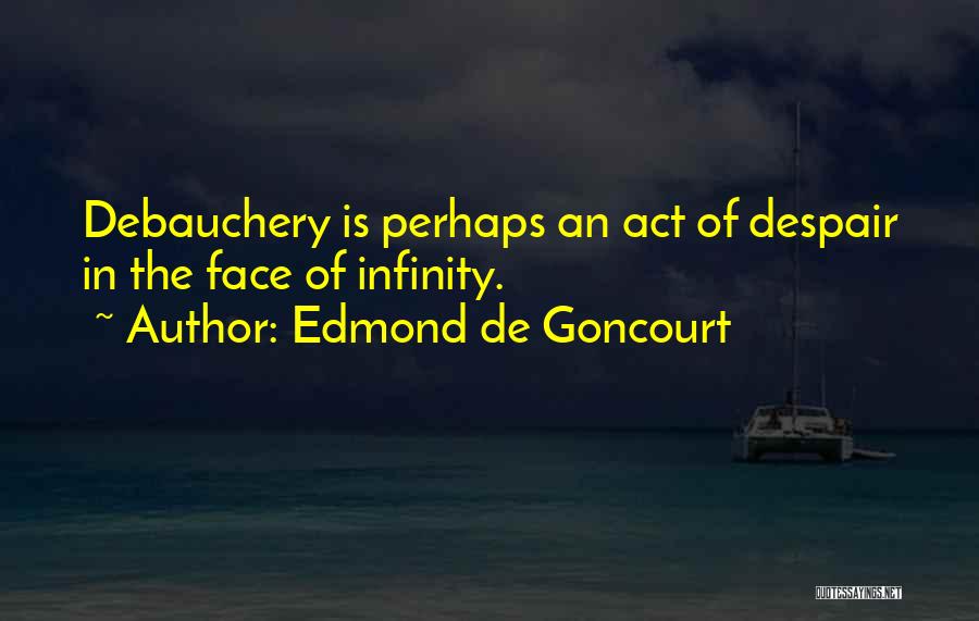 Edmond De Goncourt Quotes: Debauchery Is Perhaps An Act Of Despair In The Face Of Infinity.