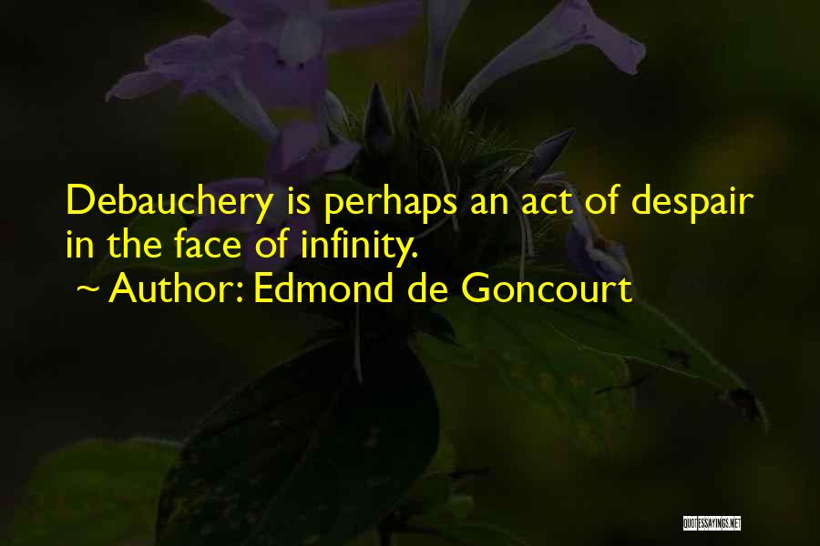 Edmond De Goncourt Quotes: Debauchery Is Perhaps An Act Of Despair In The Face Of Infinity.