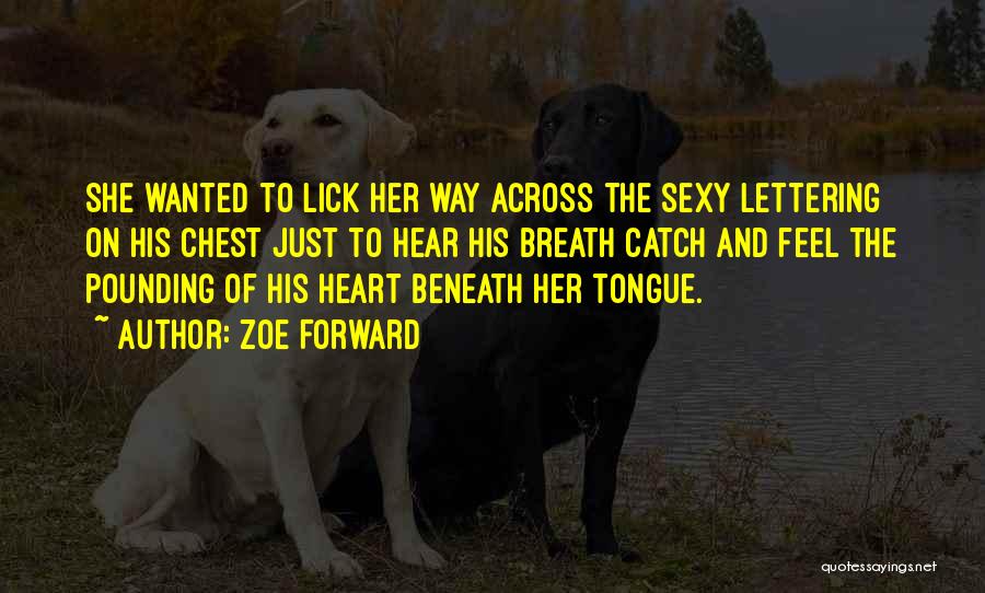 Zoe Forward Quotes: She Wanted To Lick Her Way Across The Sexy Lettering On His Chest Just To Hear His Breath Catch And