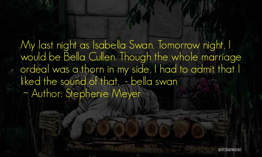 Stephenie Meyer Quotes: My Last Night As Isabella Swan. Tomorrow Night, I Would Be Bella Cullen. Though The Whole Marriage Ordeal Was A