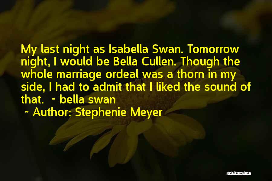 Stephenie Meyer Quotes: My Last Night As Isabella Swan. Tomorrow Night, I Would Be Bella Cullen. Though The Whole Marriage Ordeal Was A