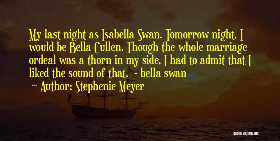 Stephenie Meyer Quotes: My Last Night As Isabella Swan. Tomorrow Night, I Would Be Bella Cullen. Though The Whole Marriage Ordeal Was A