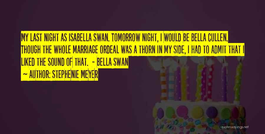 Stephenie Meyer Quotes: My Last Night As Isabella Swan. Tomorrow Night, I Would Be Bella Cullen. Though The Whole Marriage Ordeal Was A