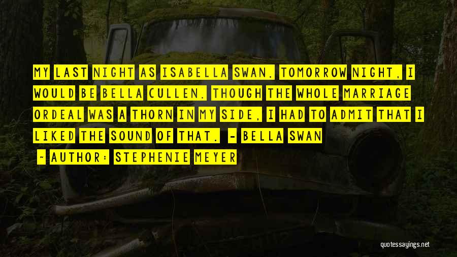 Stephenie Meyer Quotes: My Last Night As Isabella Swan. Tomorrow Night, I Would Be Bella Cullen. Though The Whole Marriage Ordeal Was A