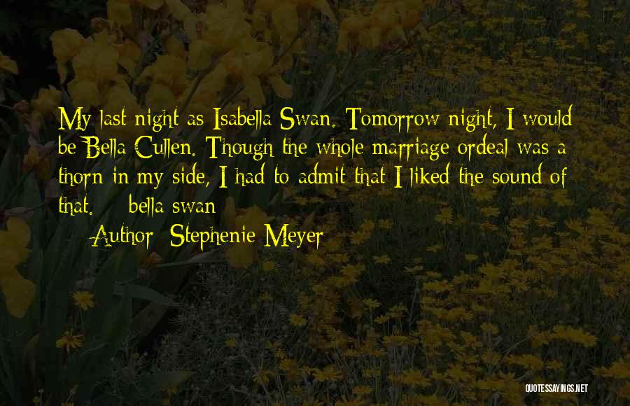 Stephenie Meyer Quotes: My Last Night As Isabella Swan. Tomorrow Night, I Would Be Bella Cullen. Though The Whole Marriage Ordeal Was A