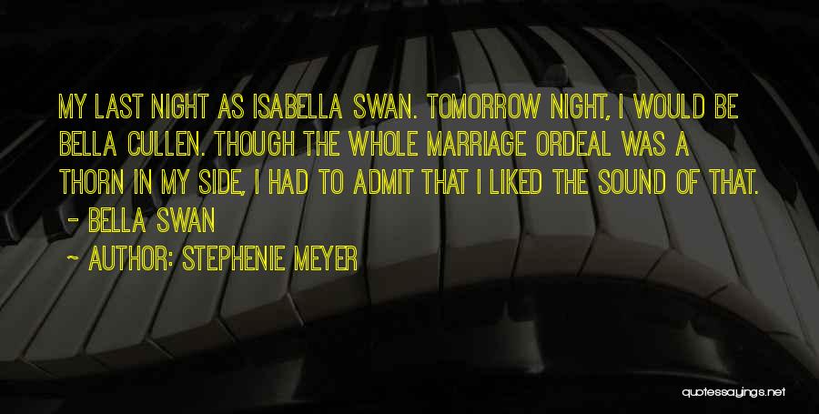 Stephenie Meyer Quotes: My Last Night As Isabella Swan. Tomorrow Night, I Would Be Bella Cullen. Though The Whole Marriage Ordeal Was A