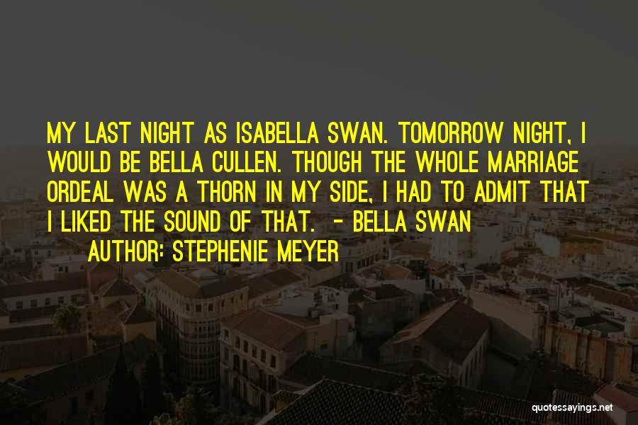 Stephenie Meyer Quotes: My Last Night As Isabella Swan. Tomorrow Night, I Would Be Bella Cullen. Though The Whole Marriage Ordeal Was A