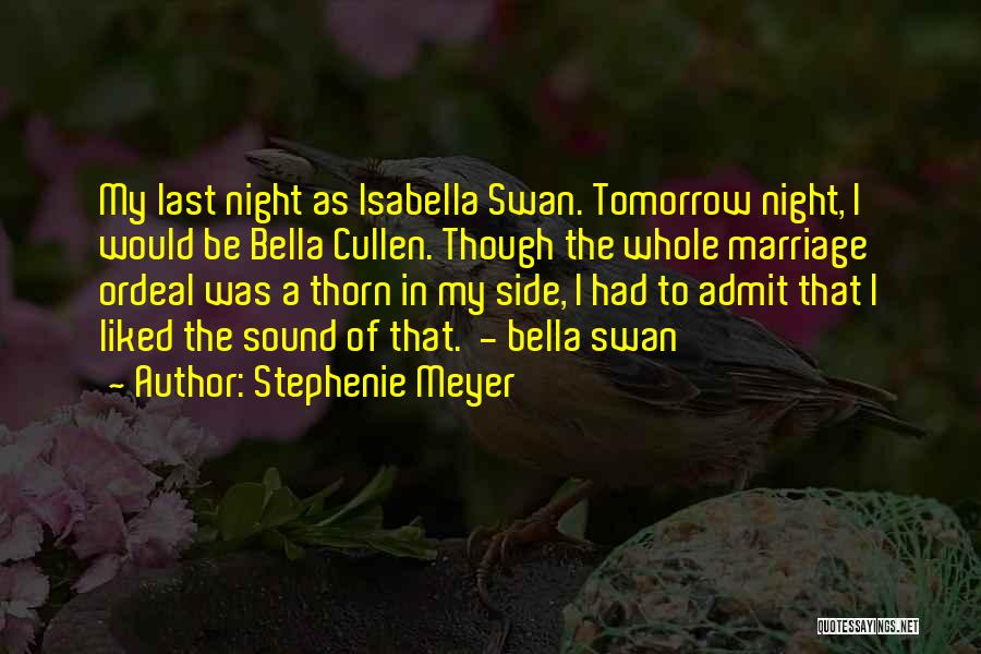 Stephenie Meyer Quotes: My Last Night As Isabella Swan. Tomorrow Night, I Would Be Bella Cullen. Though The Whole Marriage Ordeal Was A